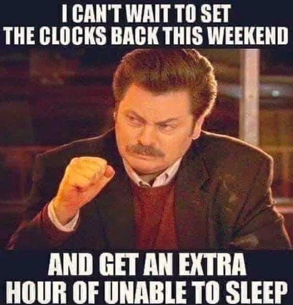 CANT WAIT TO SET THE CLOCKS BAGK THIS WEEKEND AND GET AN EXTRA HOUR OF UNABLE TO SLEEP