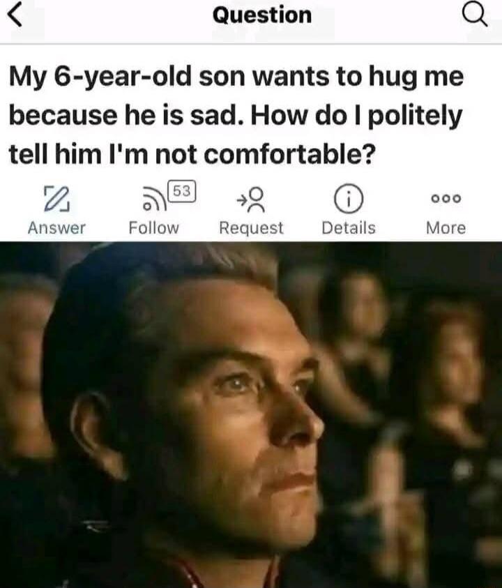 Question My 6 year old son wants to hug me because he is sad How do politely tell him Im not comfortable