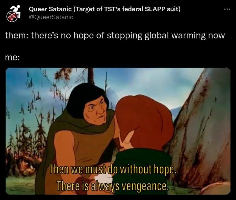 Queer Satanic Target of TSTs federal SLAPP suit QueerSatanic them theres no hope of stopping global warming now me Theniwe musgdo without hope There isfaliays vengeance A