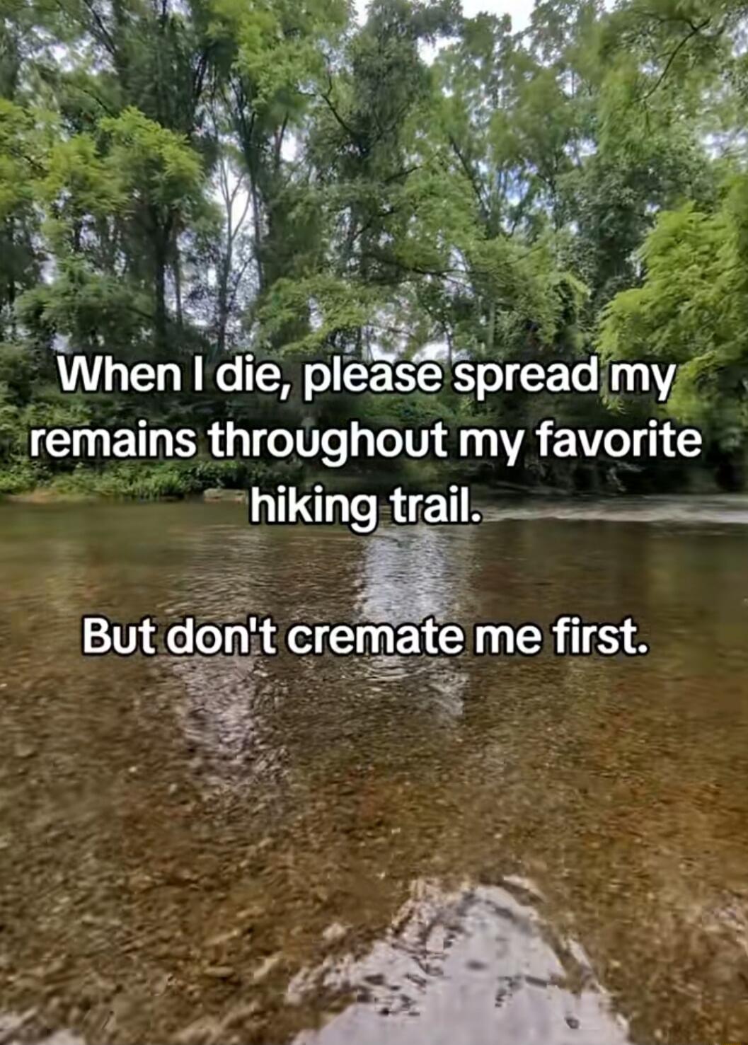 When I die, please spread my remains throughout my favorite hiking trail. But don't cremate me first.