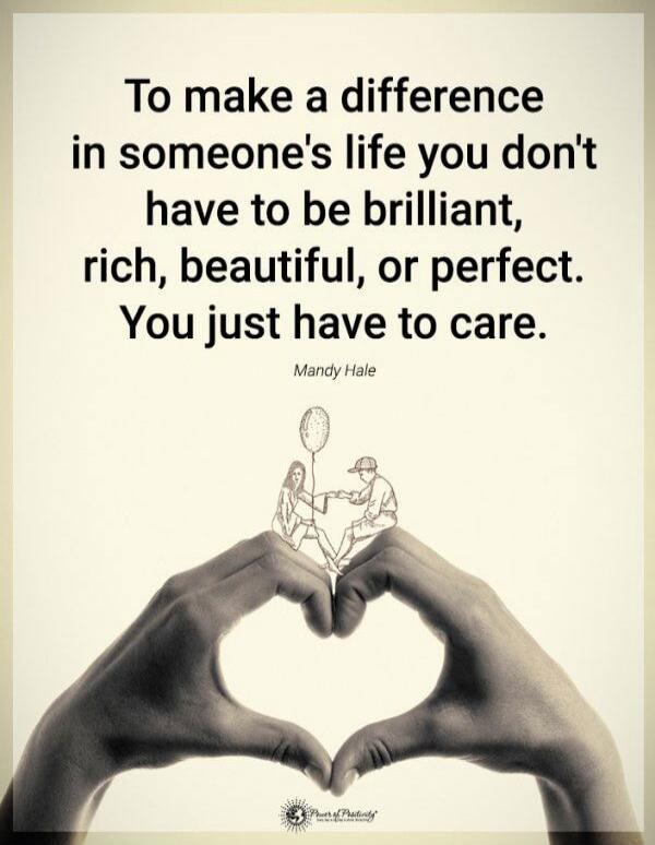 To make a difference in someone's life you don't have to be brilliant, rich, beautiful, or perfect. You just have to care. Mandy Hale