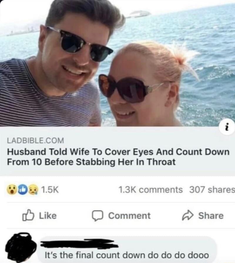 Husband Told Wife To Cover Eyes And Count Down From 10 Before Stabbing Her In Throat 0 15K o Like D comment Share Its the final count down do do do dooo