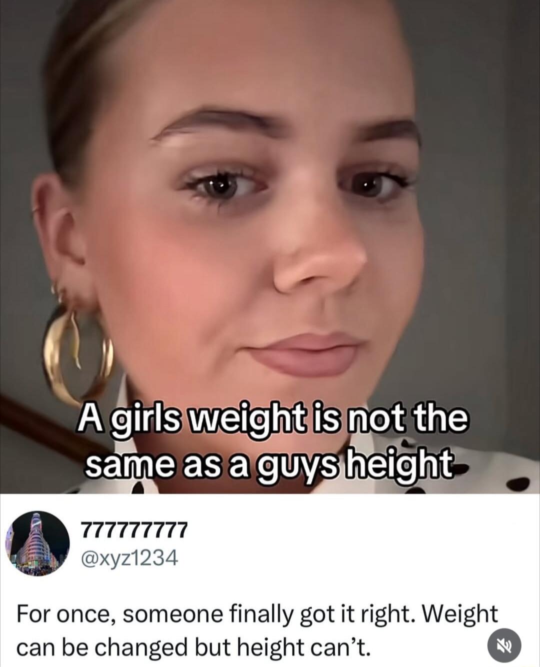 A girl's weight is not the same as a guy's height. For once, someone finally got it right. Weight can be changed but height can't.