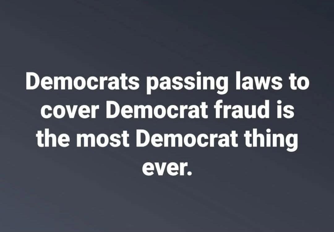 Democrats passing laws to cover Democrat fraud is the most Democrat thing ever.