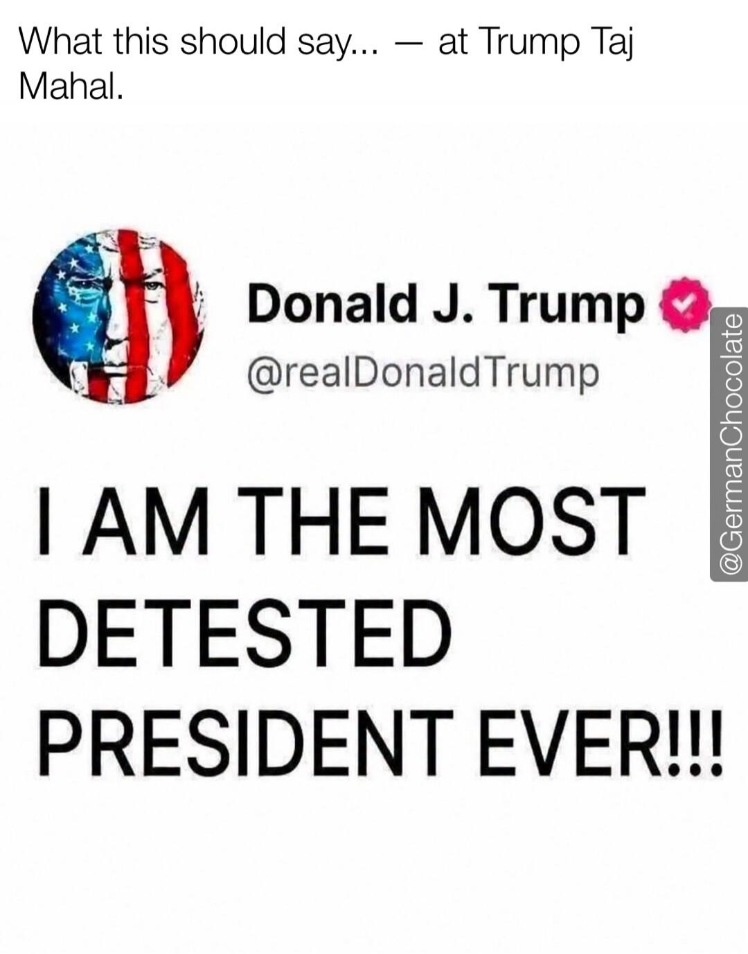 What this should say... — at Trump Taj Mahal. Donald J. Trump @realDonaldTrump I AM THE MOST DETESTED PRESIDENT EVER!!!