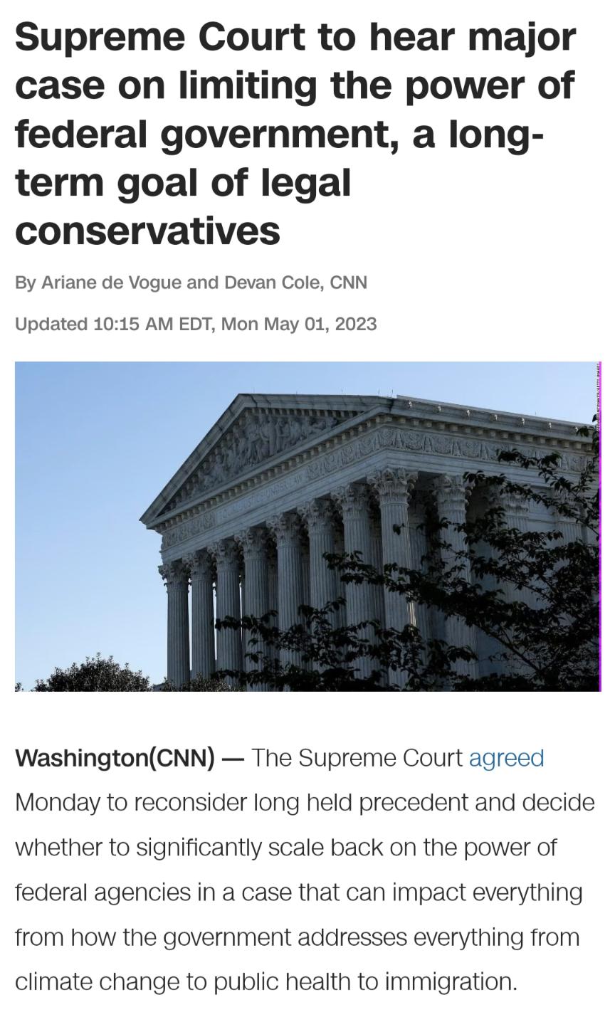Supreme Court to hear major case on limiting the power of federal government a long term goal of legal conservatives By Ariane de Vogue and Devan Cole CNN Updated 1015 AM EDT Mon May 01 2023 F WashingtonCNN The Supreme Court agreed Monday to reconsider long held precedent and decide whether to significantly scale back on the power of federal agencies in a case that can impact everything from how t