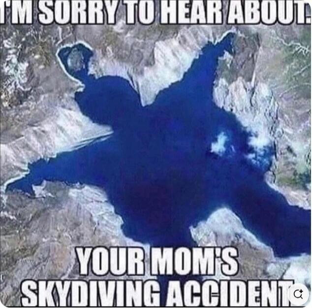 I'M SORRY TO HEAR ABOUT YOUR MOM'S SKYDIVING ACCIDENT