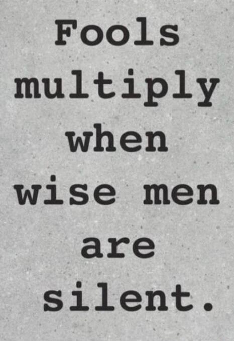 Fools multiply when wise men are silent.