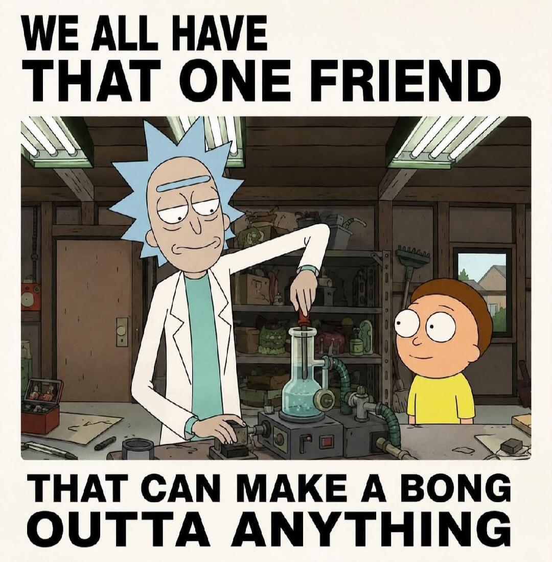 WE ALL HAVE THAT ONE FRIEND THAT CAN MAKE A BONG OUTTA ANYTHING