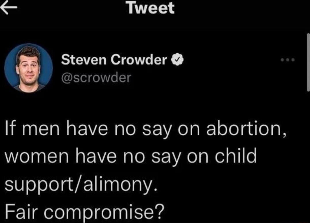 o Tweet Steven Crowder scrowder If men have no say on abortion women have no say on child supportalimony Fair compromise