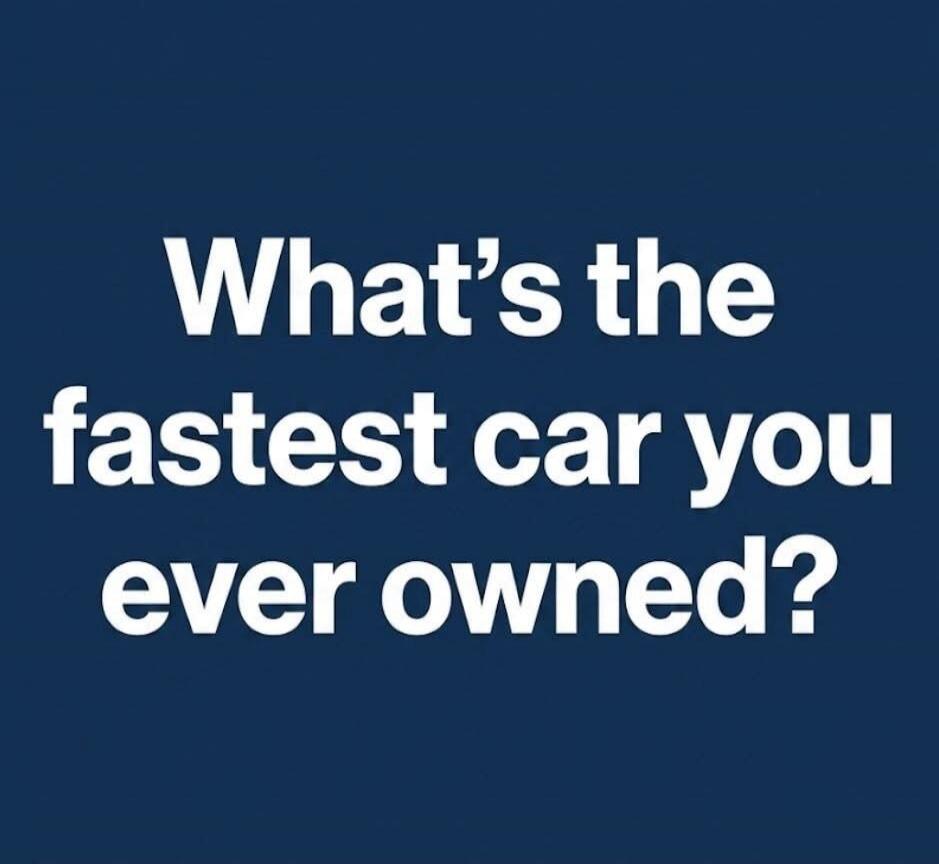 What's the fastest car you ever owned?