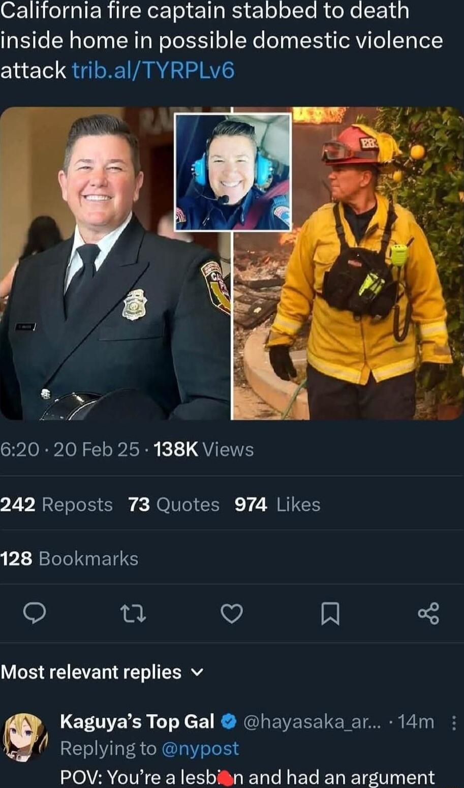 California fire captain stabbed to death inside home in possible domestic violence attack tribal TYRPLv6 620 20 Feb 25 138K Views 242 Reposts 73 Quotes 974 Likes 128 Bookmarks S u V Al Most relevant replies v Kaguyas Top Gal hayasaka ar 14m U Replying to nypost POV Youre a lesbin and had an argument
