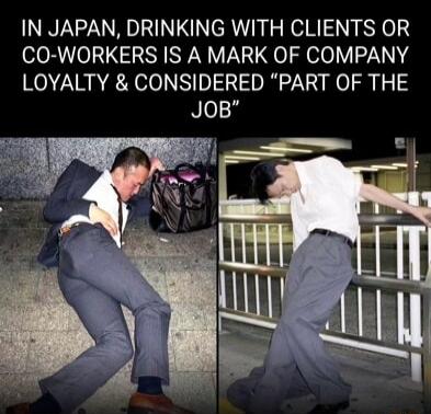 IN JAPAN DRINKING WITH CLIENTS OR CO WORKERS IS A MARK OF COMPANY LOYALTY CONSIDERED PART OF THE JoB