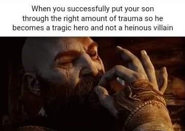 When you successfully put your son through the right amount of trauma so becomes a tragic hero and not a heinous villain