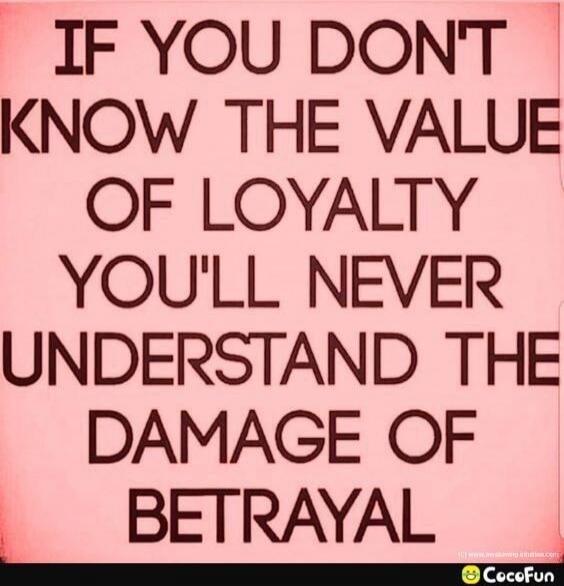 IF YOU DON'T KNOW THE VALUE OF LOYALTY YOU'LL NEVER UNDERSTAND THE DAMAGE OF BETRAYAL