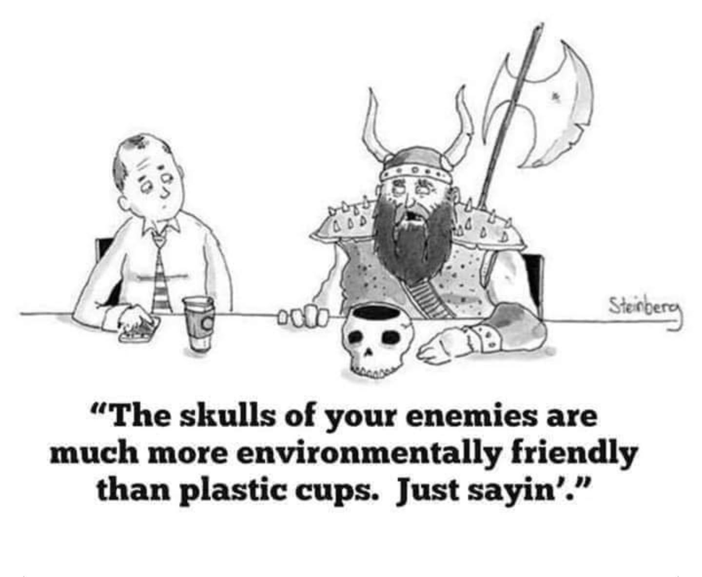 The skulls of your enemies are much more environmentally friendly than plastic cups Just sayin