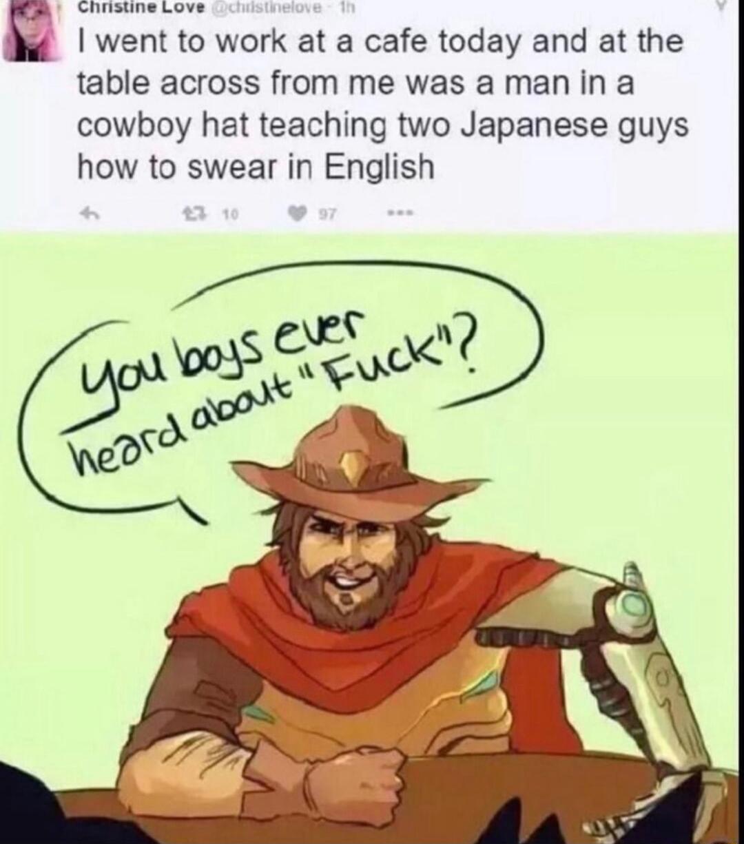 GRS Ly went to work at a cafe today and at the table across from me was a man in a cowboy hat teaching two Japanese guys how to swear in English