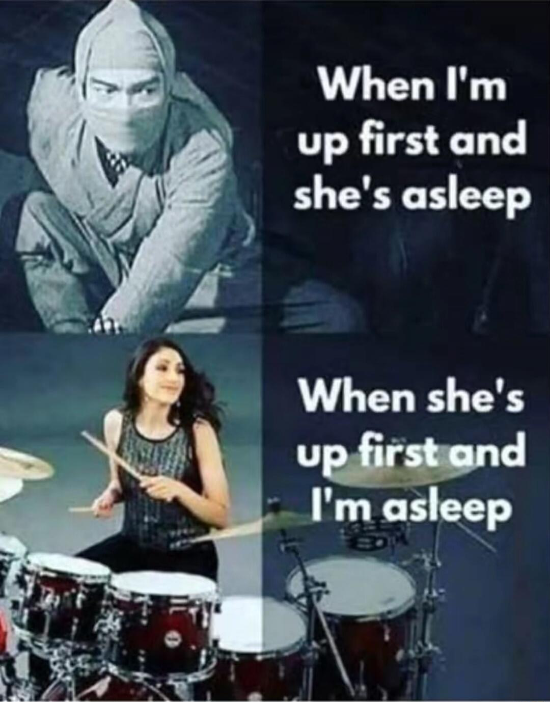 When I'm up first and she's asleep. When she's up first and I'm asleep.