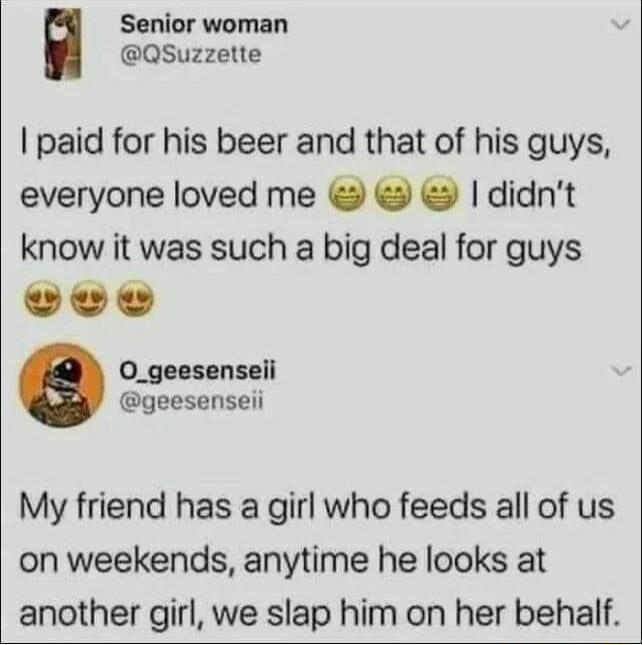 Senior woman QSuzzette paid for his beer and that of his guys everyone loved me didnt know it was such a big deal for guys vve 0_geesenseii geesenseii My friend has a girl who feeds all of us on weekends anytime he looks at another girl we slap him on her behalf