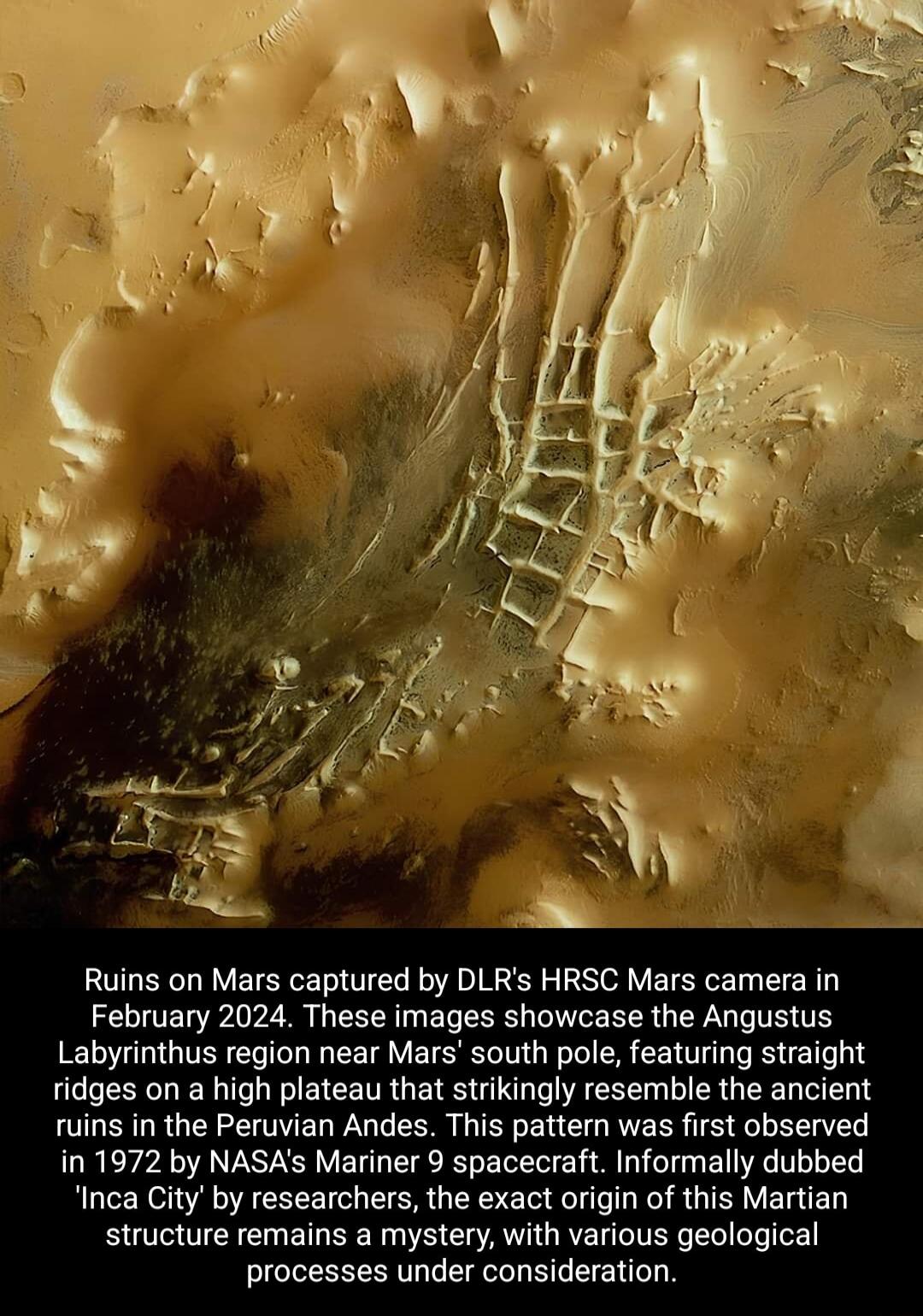 Ruins on Mars captured by DLRs HRSC Mars camera in February 2024 These images showcase the Angustus Labyrinthus region near Mars south pole featuring straight ridges on a high plateau that strikingly resemble the ancient uins in the Peruvian Andes This pattern was first observed in 1972 by NASAs Mariner 9 spacecraft Informally dubbed Inca City by researchers the exact origin of this Martian struct