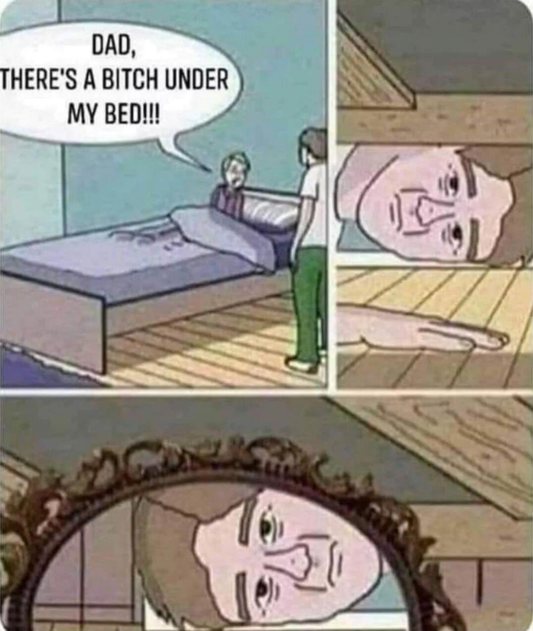 DAD, THERE'S A BITCH UNDER MY BED!!!