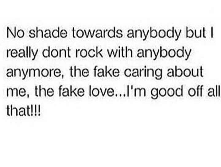 No shade towards anybody but I really dont rock with anybody anymore, the fake caring about me, the fake love...I'm good off all that!!!