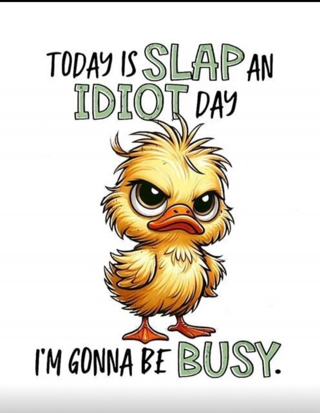 TODAY IS SLAP AN IDIOT DAY I'M GONNA BE BUSY.