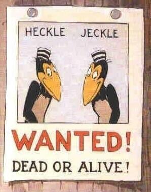 HECKLE JECKLE
WANTED!
DEAD OR ALIVE!