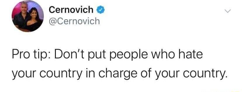 Cernovich Cernovich Pro tip Dont put people who hate your country in charge of your country