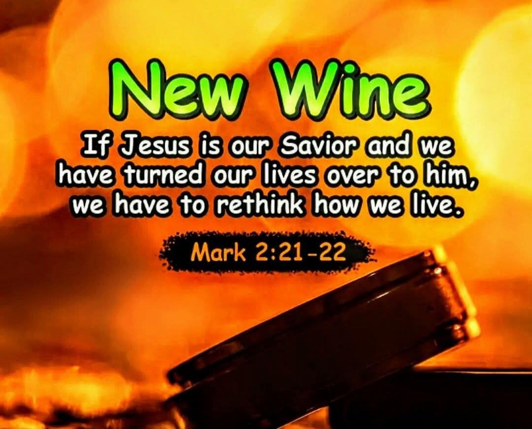 New Wine If Jesus is our Savior and we have turned our lives over to him, we have to rethink how we live. Mark 2:21-22
