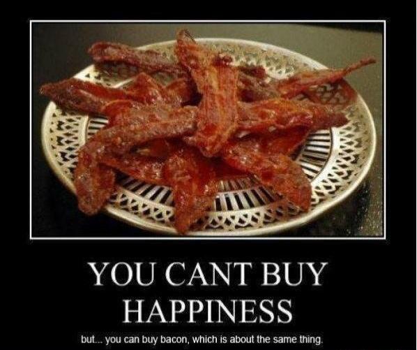 YOU CANT BUY HAPPINESS but... you can buy bacon, which is about the same thing.