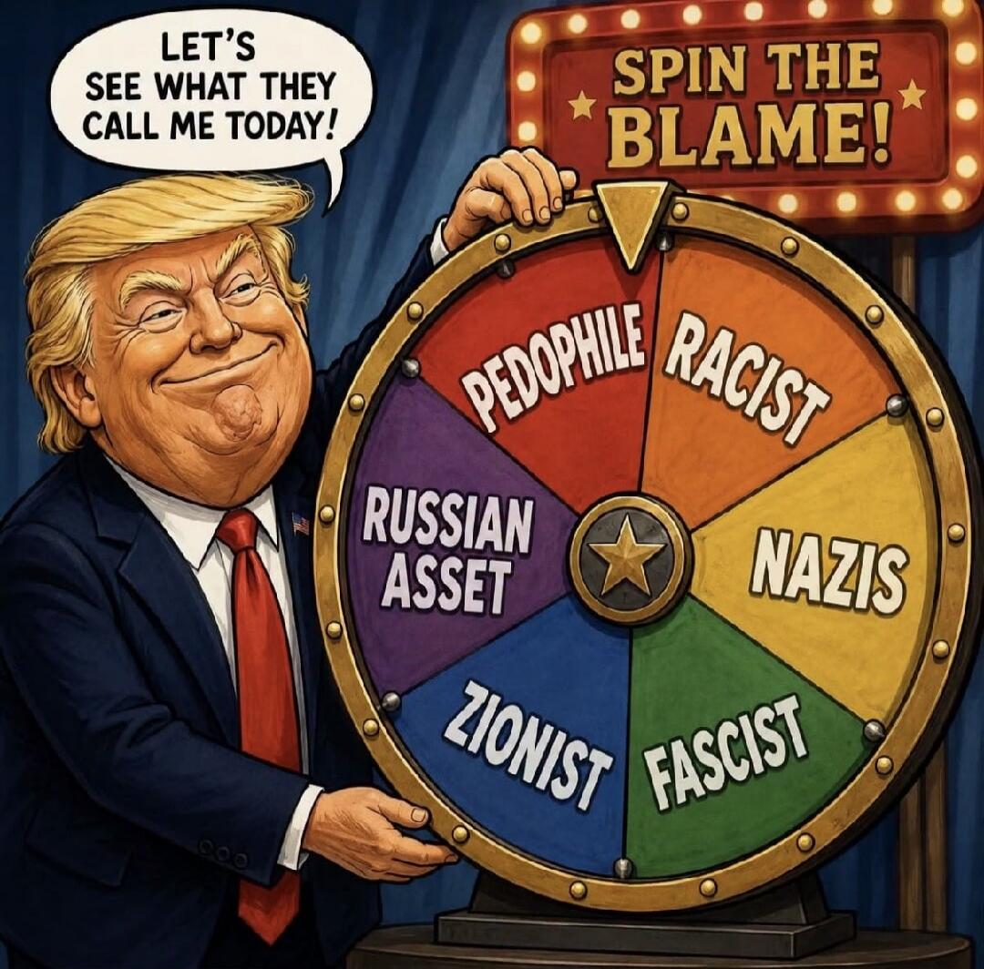 LET'S SEE WHAT THEY CALL ME TODAY! SPIN THE BLAME! PEDOPHILE RACIST NAZIS FASCIST ZIONIST RUSSIAN ASSET
