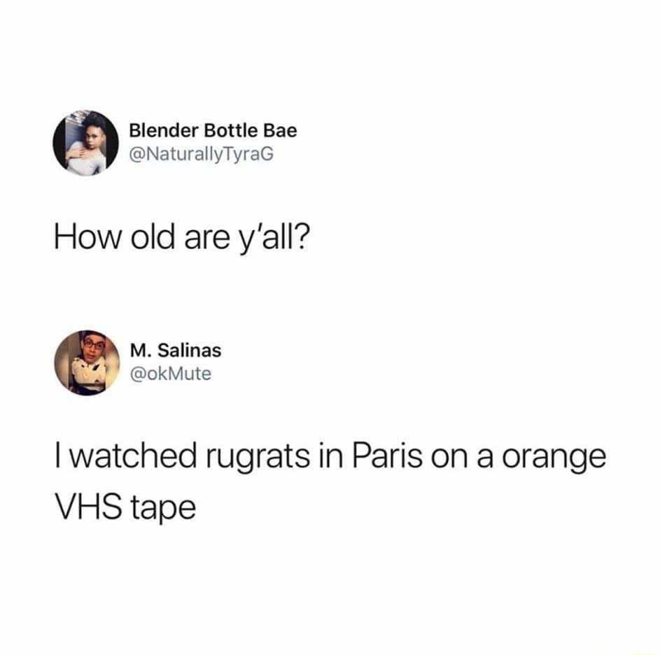 Blender Bottle Bae entraiyTyra How old are yall M Salinas okMute watched rugrats in Paris on a orange VHS tape