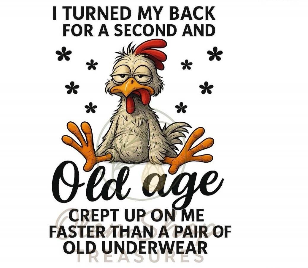 I turned my back for a second and old age crept up on me faster than a pair of old underwear