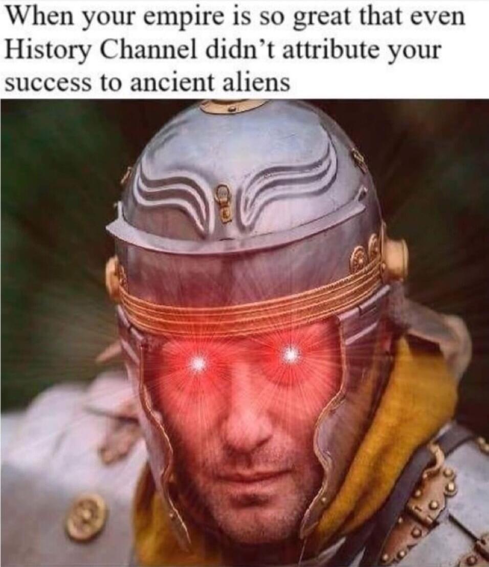 When your empire is so great that even History Channel didnt attribute your success to ancient aliens