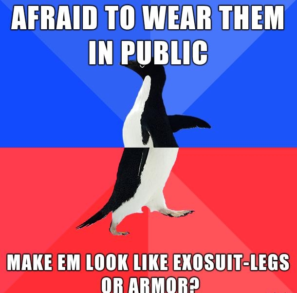 AFRAID TO WEARTHEM INPUBLIC MAKE EMLOOK LIKEEXOSUIT LEGS OR ARMOR2