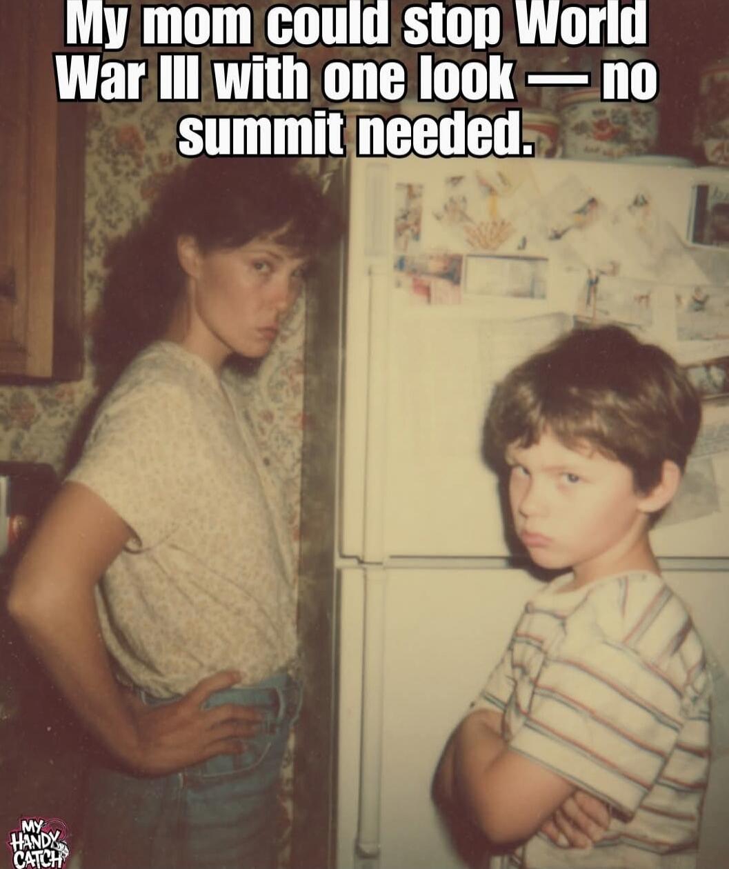 My mom could stop World War III with one look — no summit needed.