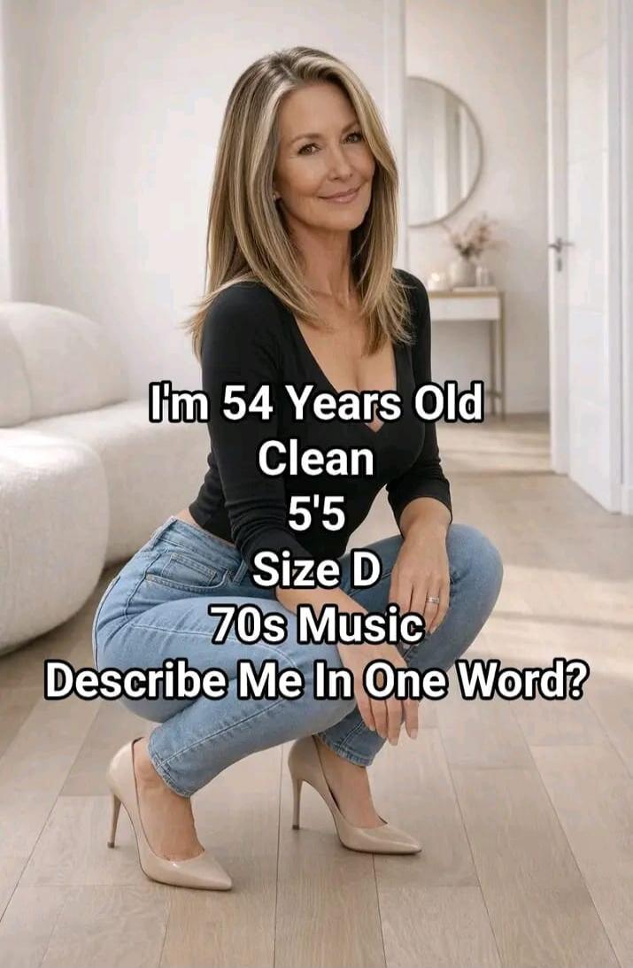 I'm 54 Years Old Clean 5'5 Size D 70s Music Describe Me In One Word?