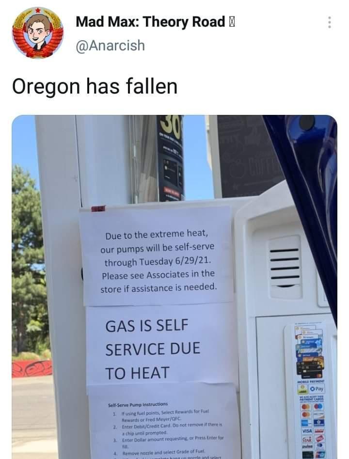 V_ Mad Max Theory Road Anarcish Oregon has fallen Due to the extreme heat n our pumps will be self serve through Tuesday 62921 Please see Associates in the store if assistance is needed I GAS IS SELF SERVICE DUE TO HEAT SefServe Pump tructions