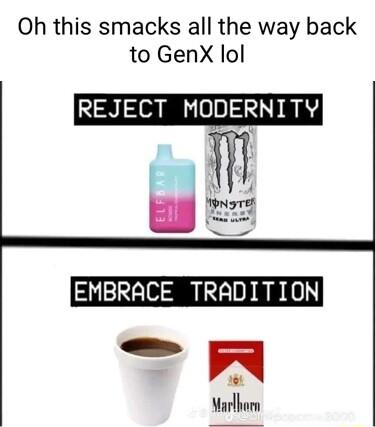 Oh this smacks all the way back to GenX lol REJECT MODERNITY EMBRACE TRADITION R 0 Marlhorn