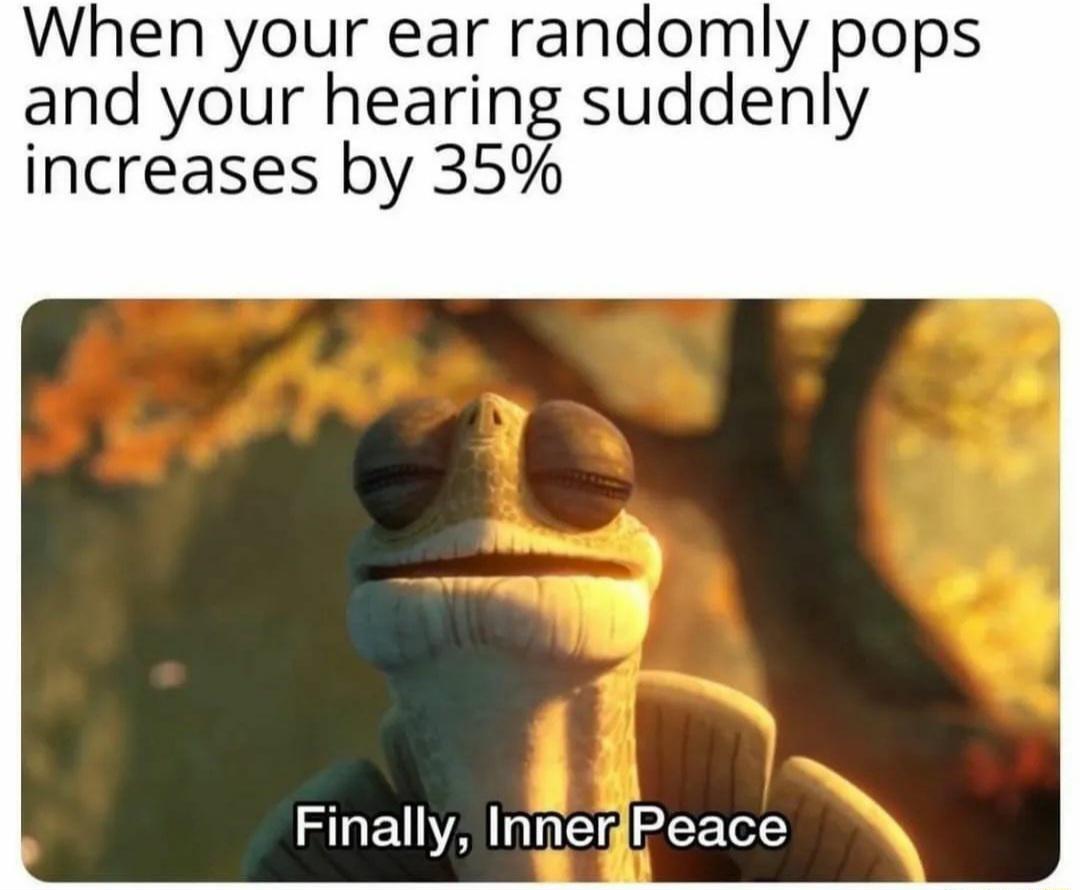 When your ear randomly pops and your hearing suddenly increases by 35 T EUNA T ET el