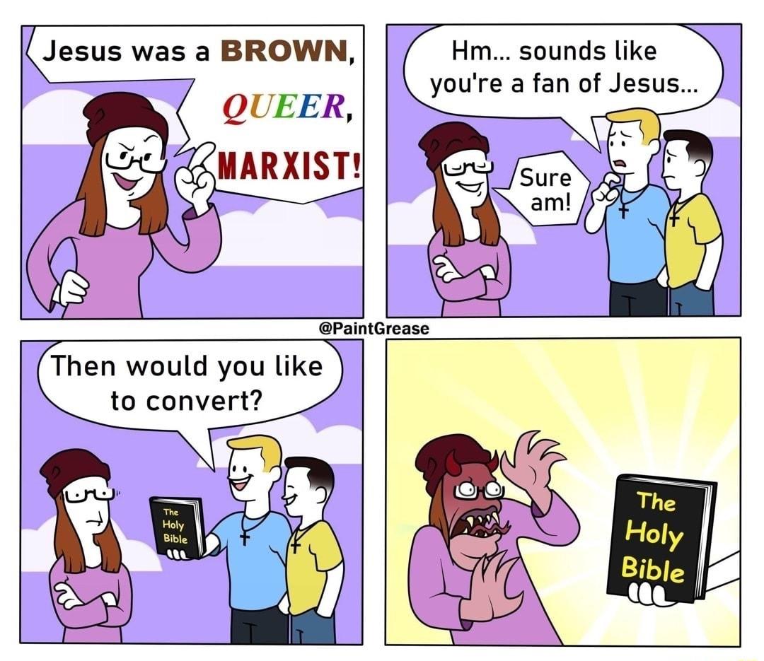 Jesus was a BROWN QUEER MARXIST Hm sounds like youre a fan of Jesus PaintGi rease Then would you like to convert