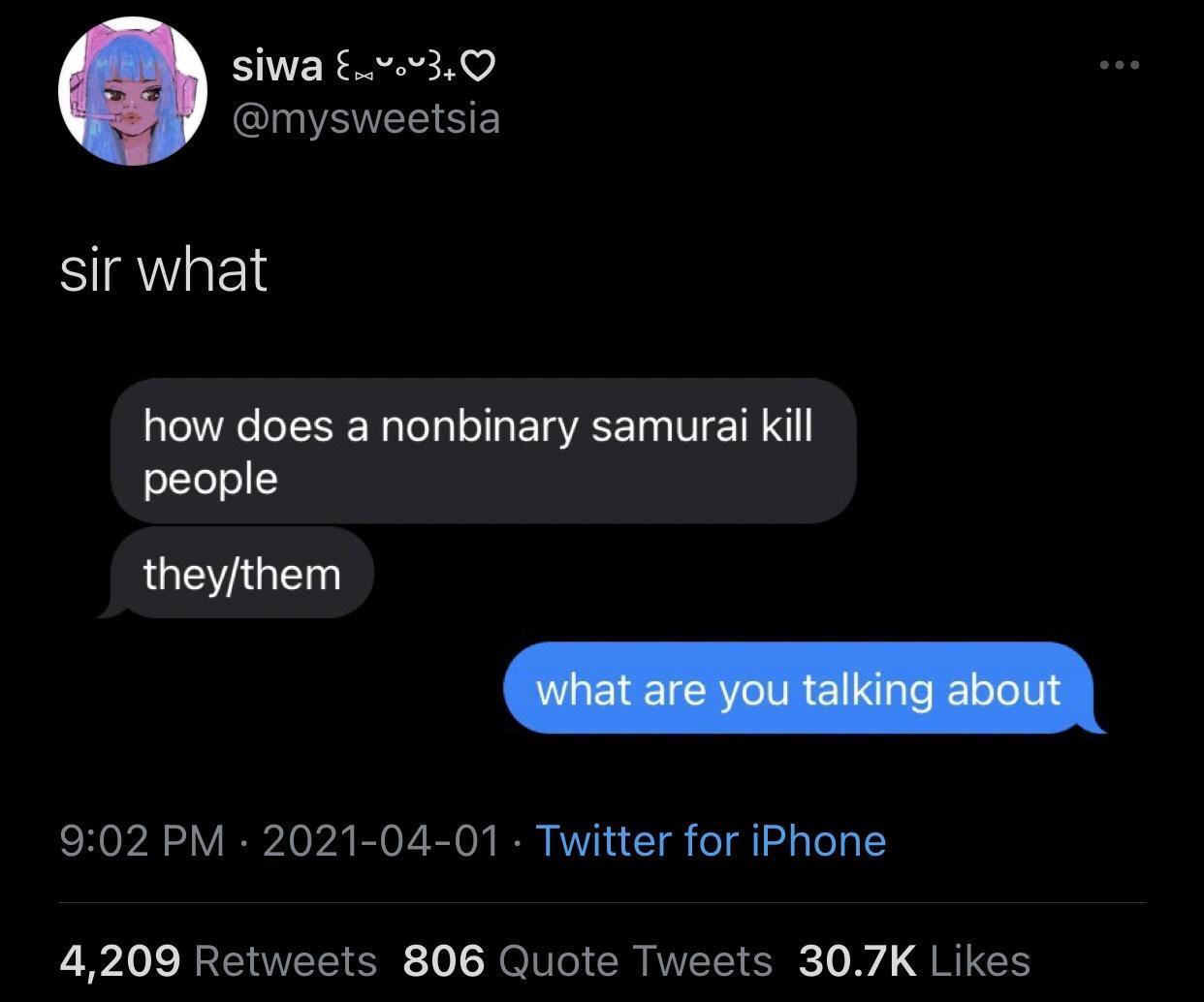 siwa v3Q QINAVEESE sir what how does a nonbinary samurai kill oYoo LGIEYIGE RO 1Y I 0 1 B O VR 0 IR VYN w T e T i e 10 4209 Retweets 806 Quote Tweets 307K Likes