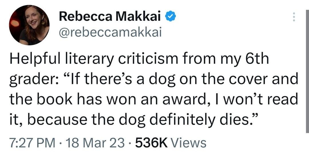 Rebecca Makkai rebeccamakkai Helpful literary criticism from my 6th grader If theres a dog on the cover and the book has won an award wont read it because the dog definitely dies 727 PM 18 Mar 23 536K Views
