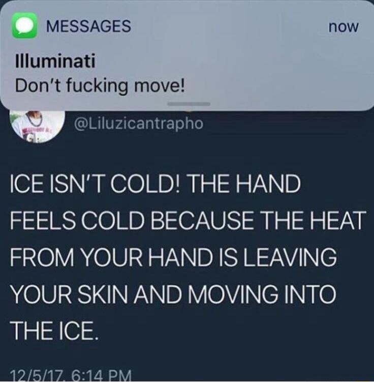 J MESSAGES llluminati Dont fucking move Liluzicantrapho ICE ISNT COLD THE HAND FEELS COLD BECAUSE THE HEAT FNOIV R 0123 VAN DI RAV YOUR SKIN AND MOVING INTO THE ICE 12517 614 PM