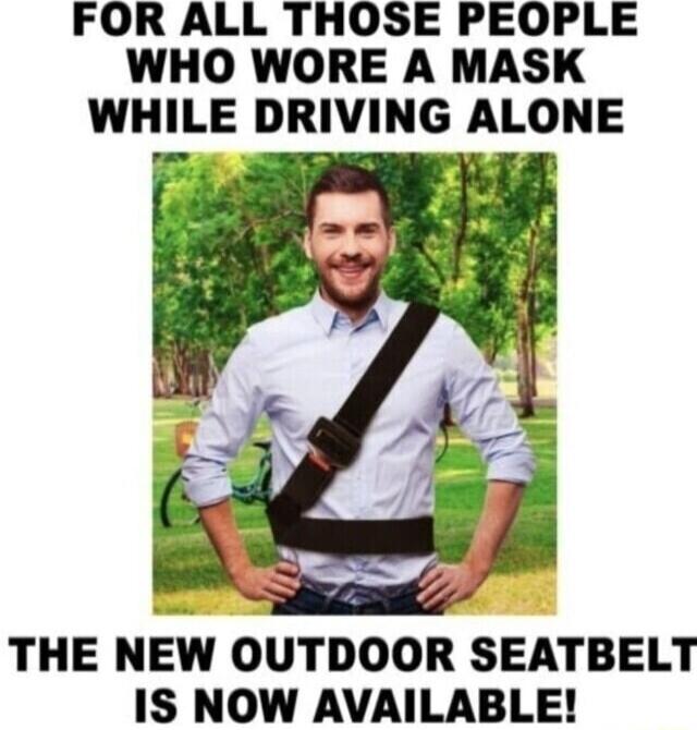 FOR ALL THOSE PEOPLE WHO WORE A MASK WHILE DRIVING ALONE THE NEw OUTDOOR SEATBELT IS NOW AVAILABLE