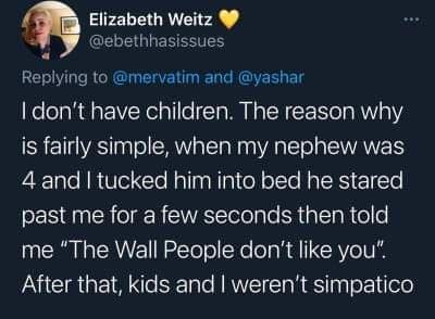 4 Elizabeth Weitz LG EREEE Reiymg to mervatim and yashar dont have children The reason why is fairly simple when my nephew was 4 and tucked him into bed he stared past me for a few seconds then told me The Wall People dont like you After that kids and werent simpatico