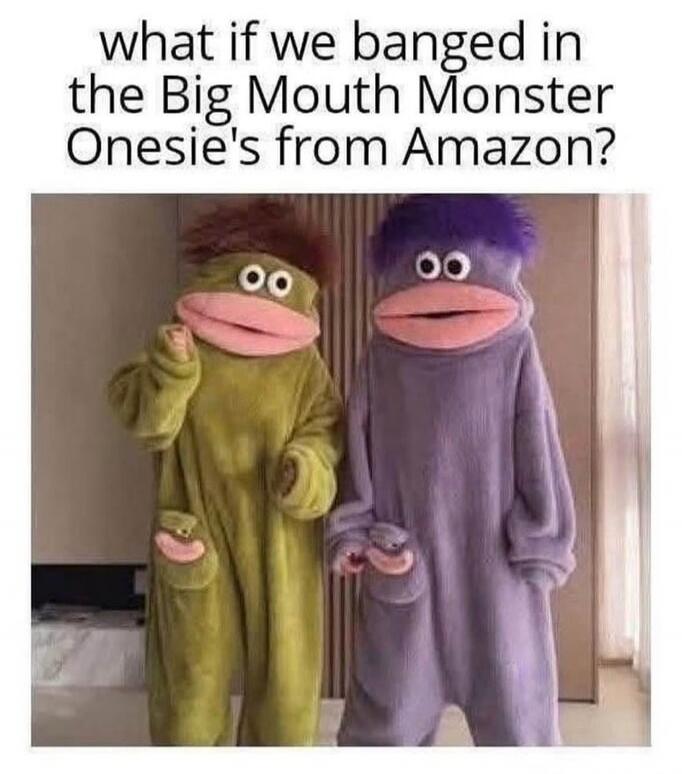 what if we banged in the Big Mouth Monster Onesie's from Amazon?