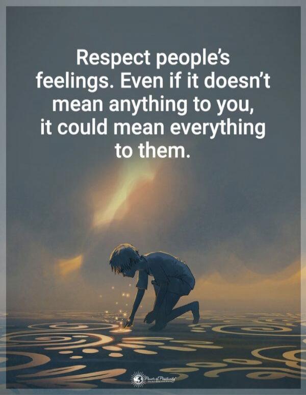 Respect people's feelings. Even if it doesn’t mean anything to you, it could mean everything to them.
