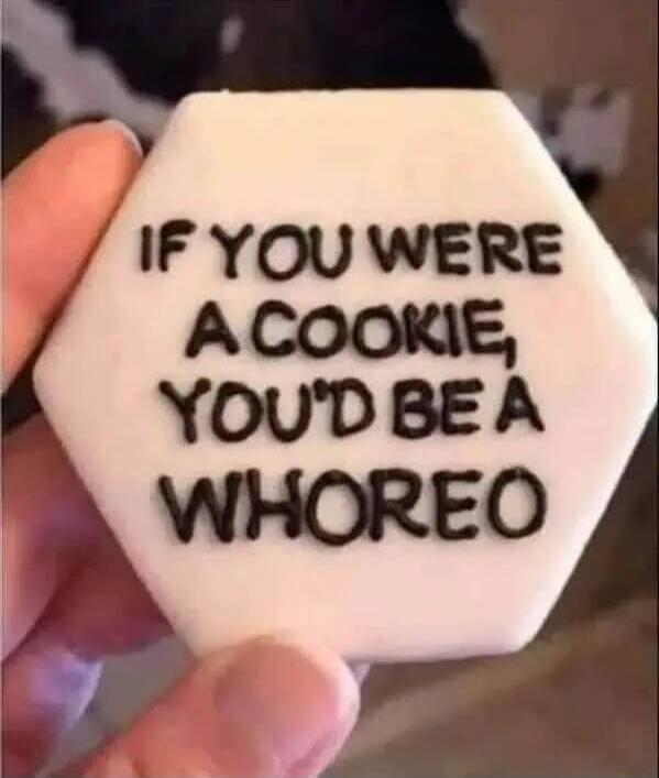 IF YOU WERE A COOKIE, YOU'D BE A WHOREO